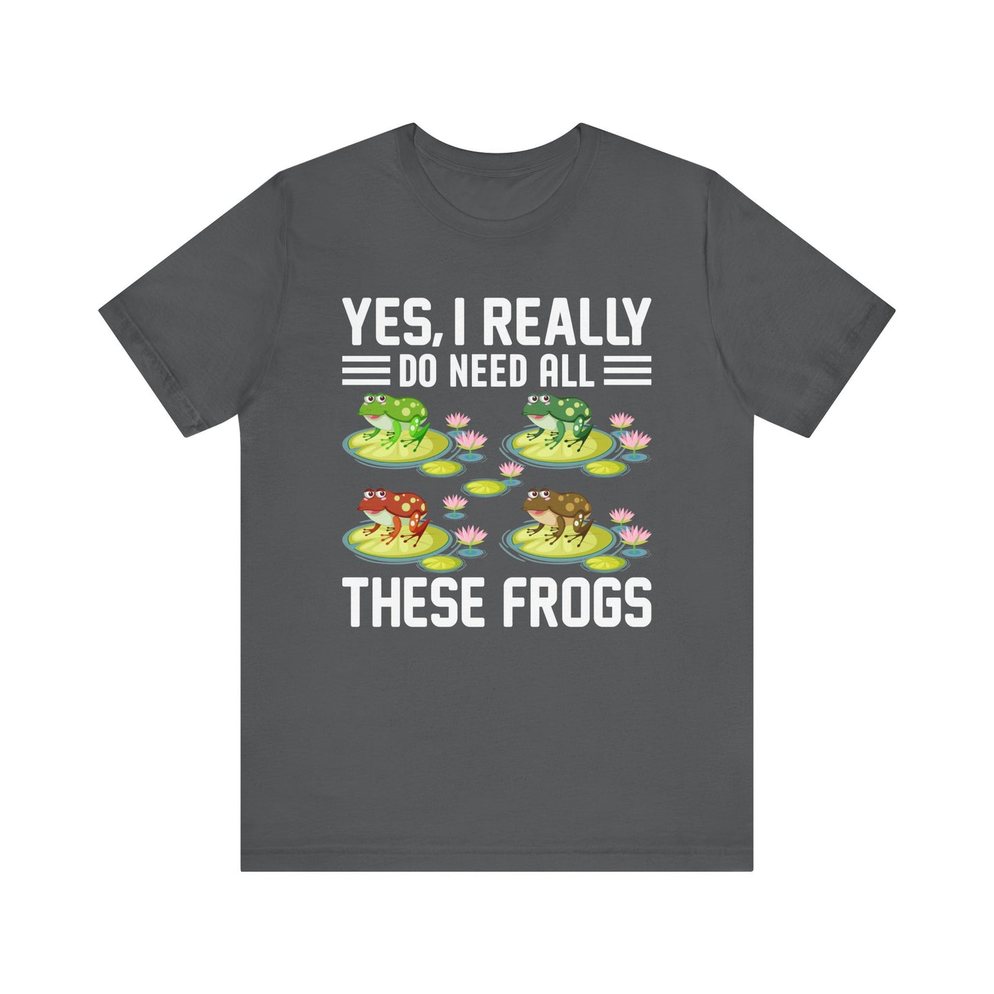 "Really Do Need All These Frogs" Unisex Jersey Tee - Casual Everyday Wear - Great for Frog Lovers